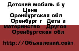 Детский мобиль б/у › Цена ­ 900 - Оренбургская обл., Оренбург г. Дети и материнство » Другое   . Оренбургская обл.